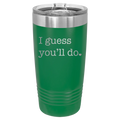 I Guess Youll Do 20 oz Tumbler | Green